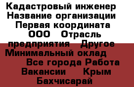 Кадастровый инженер › Название организации ­ Первая координата, ООО › Отрасль предприятия ­ Другое › Минимальный оклад ­ 20 000 - Все города Работа » Вакансии   . Крым,Бахчисарай